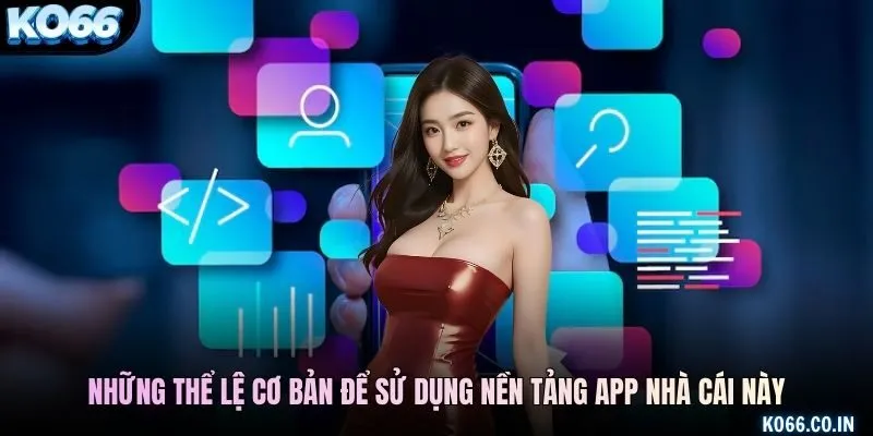 Những thể lệ cơ bản để sử dụng nền tảng app nhà cái này